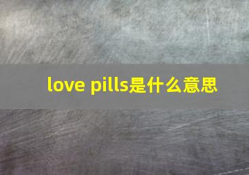 love pills是什么意思